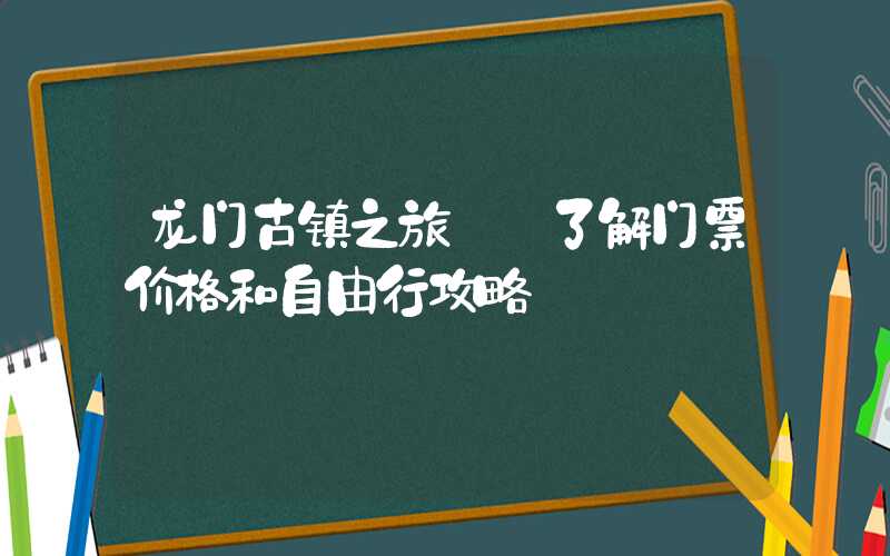龙门古镇之旅——了解门票价格和自由行攻略