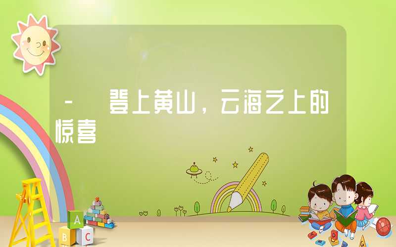 - 登上黄山，云海之上的惊喜