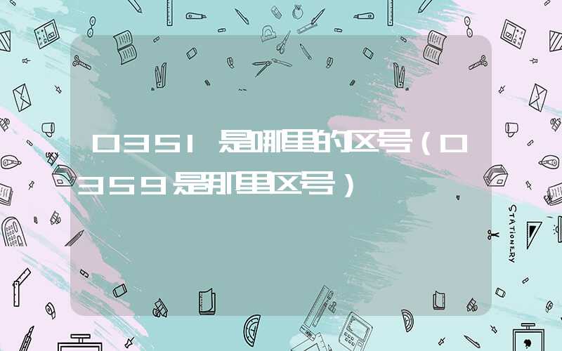 0351是哪里的区号（0359是那里区号）