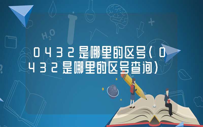 0432是哪里的区号（0432是哪里的区号查询）
