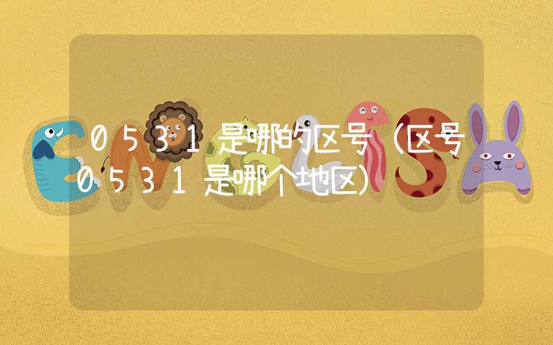 0531是哪的区号(区号0531是哪个地区)