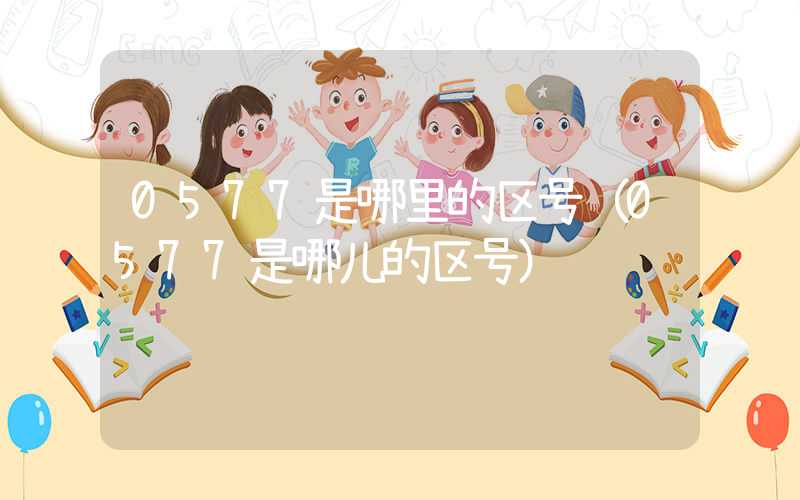 0577是哪里的区号（0577是哪儿的区号）