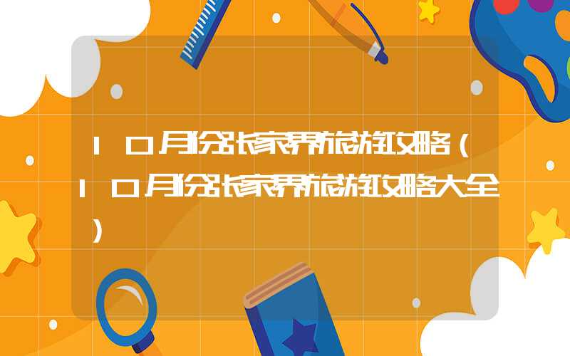 10月份张家界旅游攻略（10月份张家界旅游攻略大全）