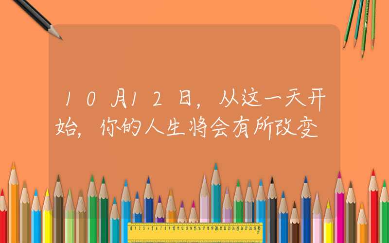 10月12日，从这一天开始，你的人生将会有所改变