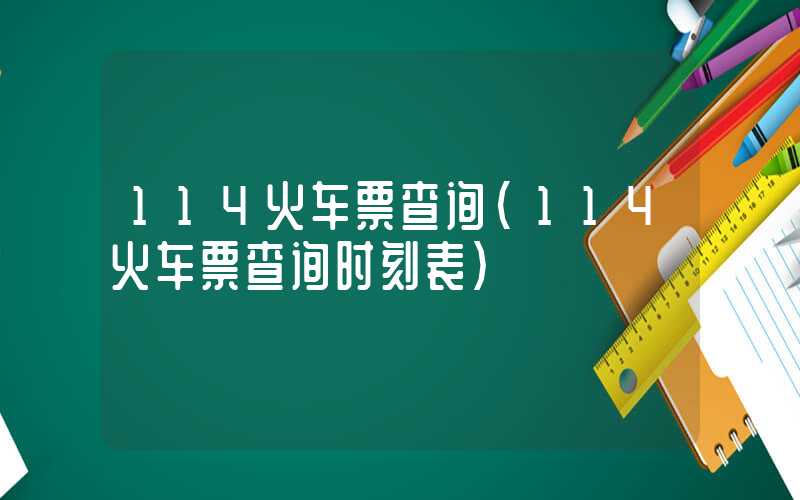 114火车票查询(114火车票查询时刻表)