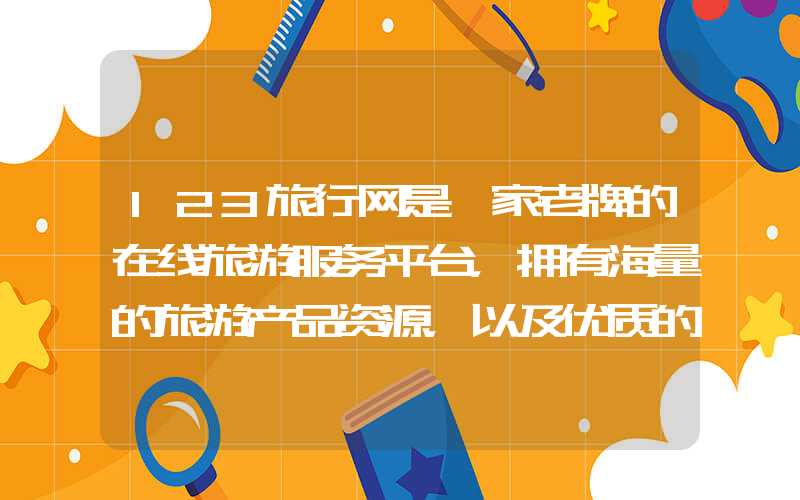 123旅行网是一家老牌的在线旅游服务平台，拥有海量的旅游产品资源，以及优质的线下服务。