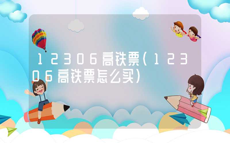 12306高铁票（12306高铁票怎么买）