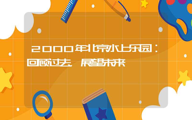 2000年北京水上乐园：回顾过去，展望未来