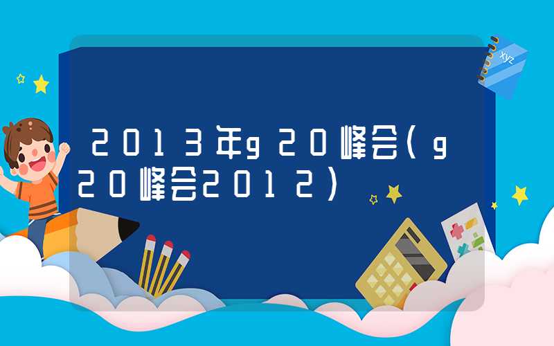 2013年g20峰会（g20峰会2012）