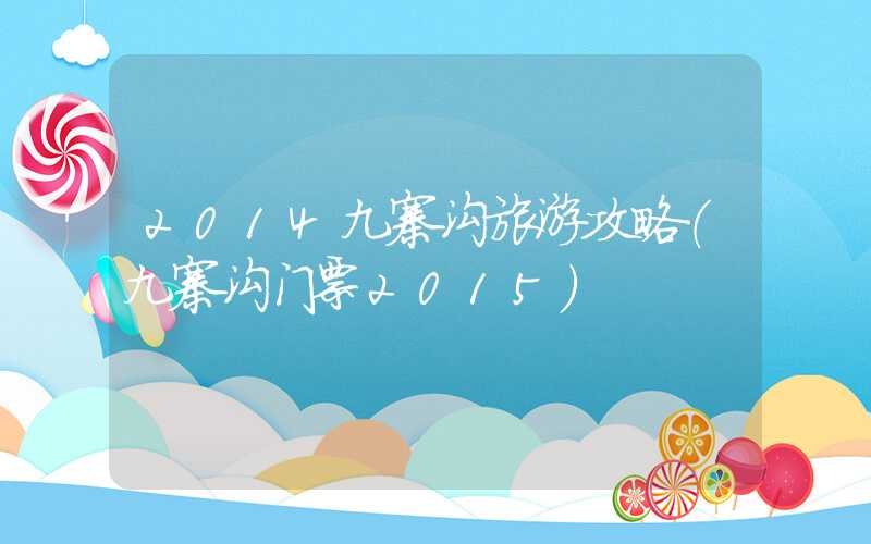 2014九寨沟旅游攻略（九寨沟门票2015）