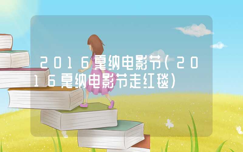 2016戛纳电影节（2016戛纳电影节走红毯）
