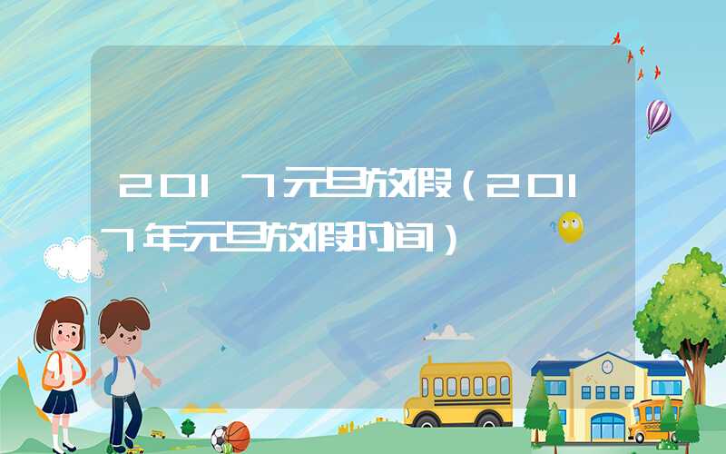 2017元旦放假（2017年元旦放假时间）