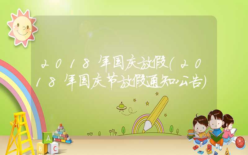 2018年国庆放假（2018年国庆节放假通知公告）