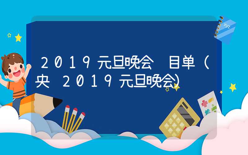 2019元旦晚会节目单（央视2019元旦晚会）