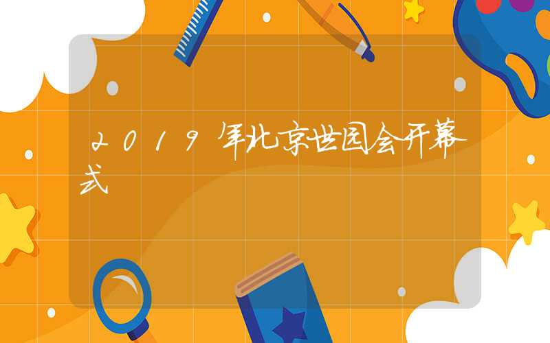 2019年北京世园会开幕式