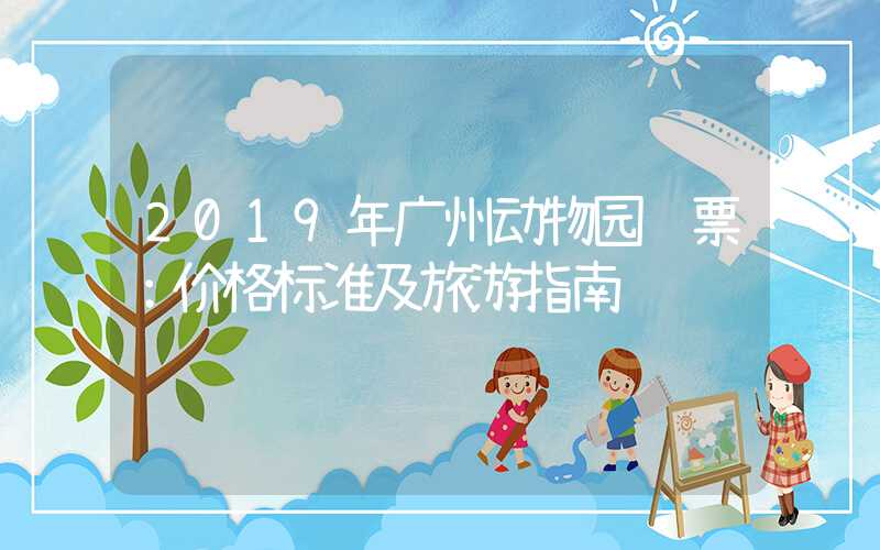 2019年广州动物园门票：价格标准及旅游指南