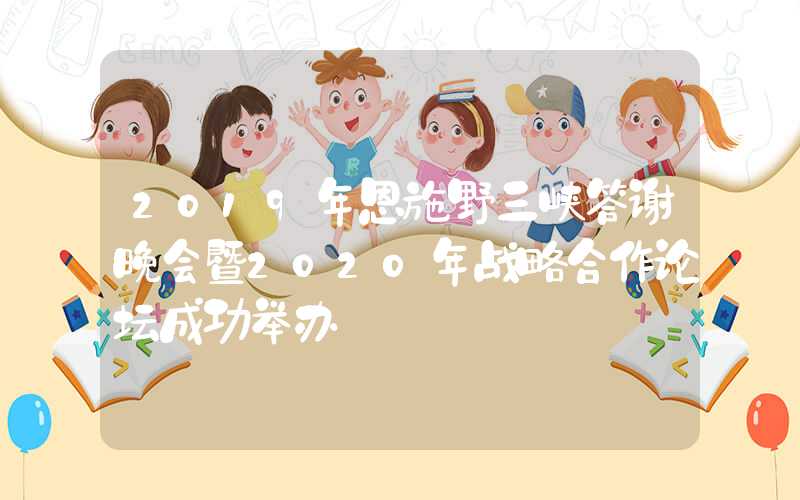 2019年恩施野三峡答谢晚会暨2020年战略合作论坛成功举办
