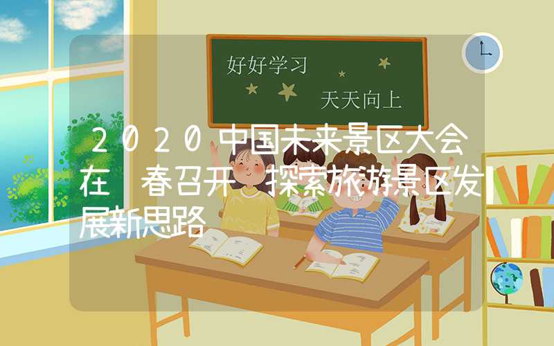 2020中国未来景区大会在长春召开 探索旅游景区发展新思路