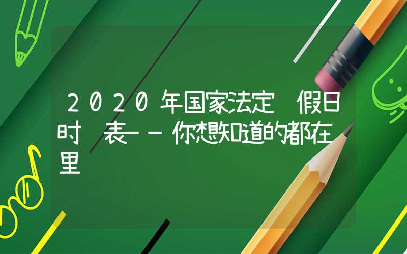 2020年国家法定节假日时间表——你想知道的都在这里