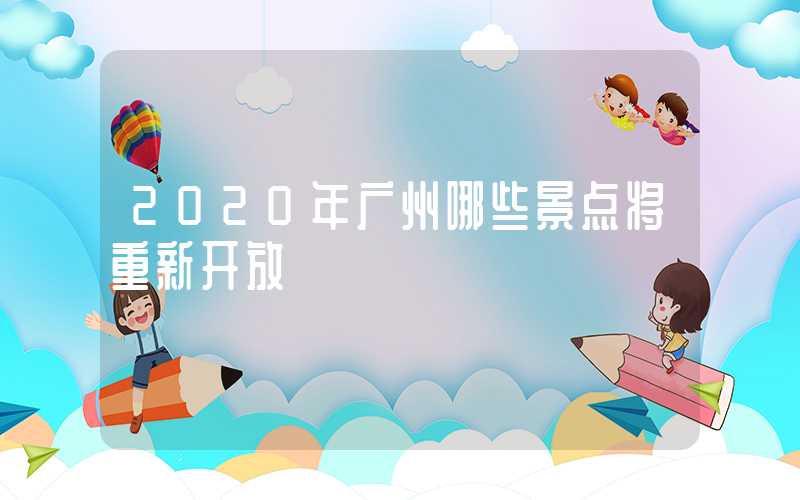 2020年广州哪些景点将重新开放