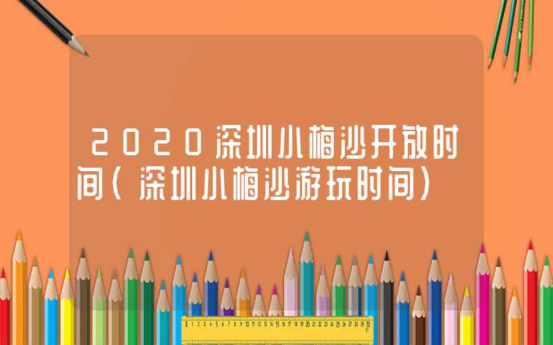 2020深圳小梅沙开放时间（深圳小梅沙游玩时间）