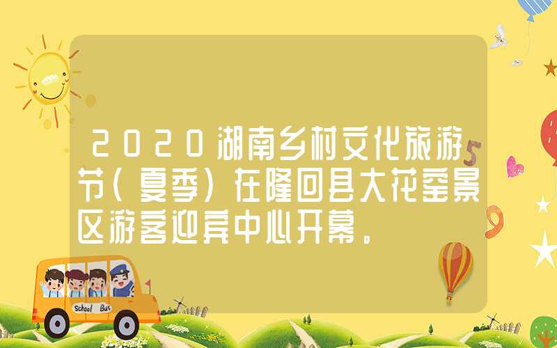 2020湖南乡村文化旅游节（夏季）在隆回县大花窑景区游客迎宾中心开幕。