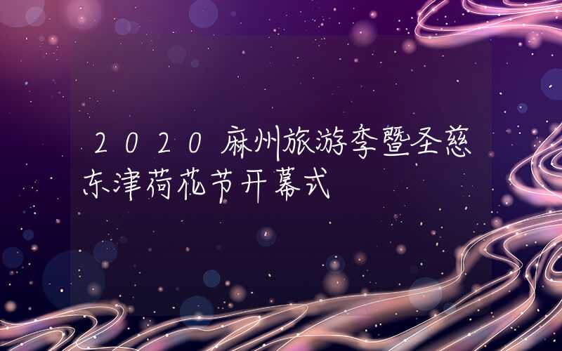 2020麻州旅游季暨圣慈东津荷花节开幕式
