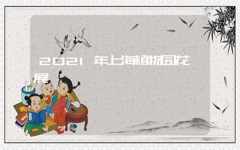 2021年上海植物园花卉展