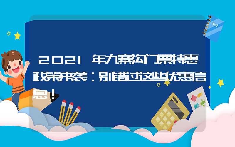 2021年九寨沟门票特惠政策来袭:别错过这些优惠信息!