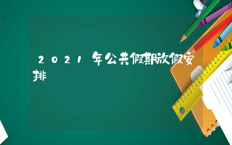 2021年公共假期放假安排
