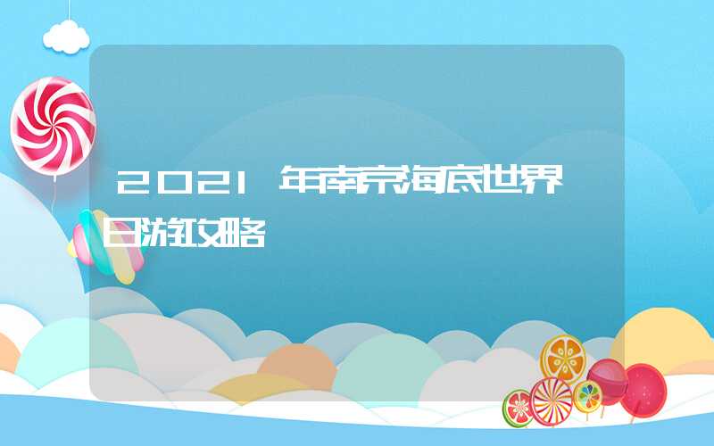 2021年南京海底世界一日游攻略