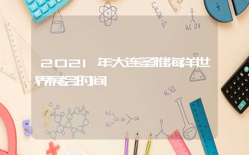 2021年大连圣雅海洋世界展会时间