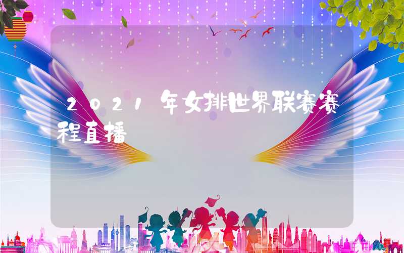 2021年女排世界联赛赛程直播