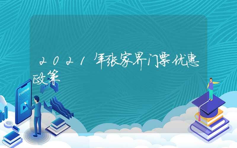 2021年张家界门票优惠政策