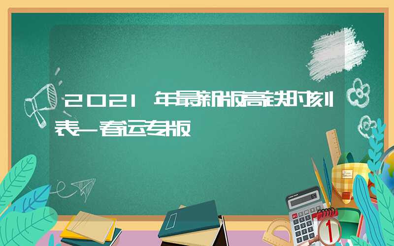 2021年最新版高铁时刻表-春运专版