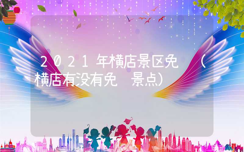 2021年横店景区免费（横店有没有免费景点）
