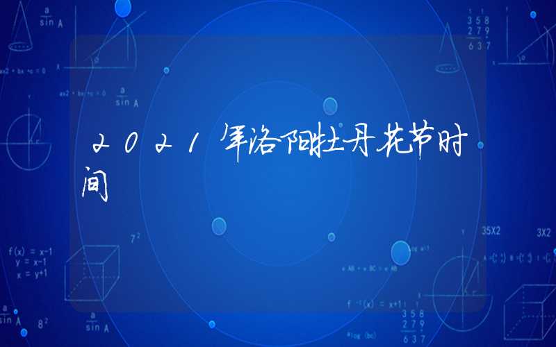 2021年洛阳牡丹花节时间