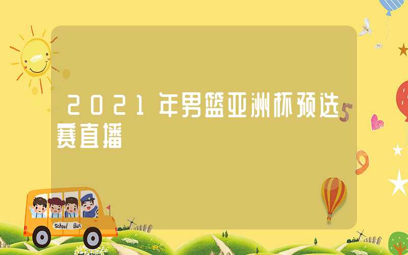 2021年男篮亚洲杯预选赛直播