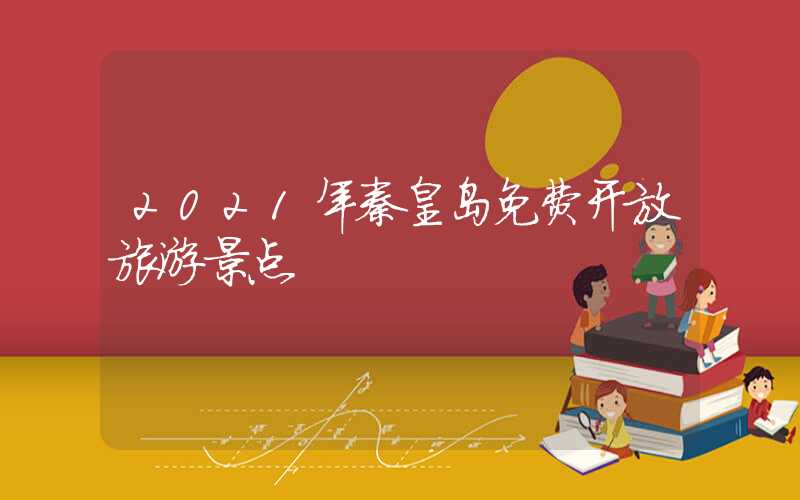 2021年秦皇岛免费开放旅游景点