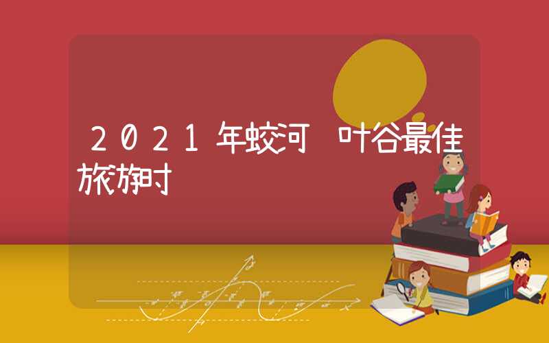 2021年蛟河红叶谷最佳旅游时间