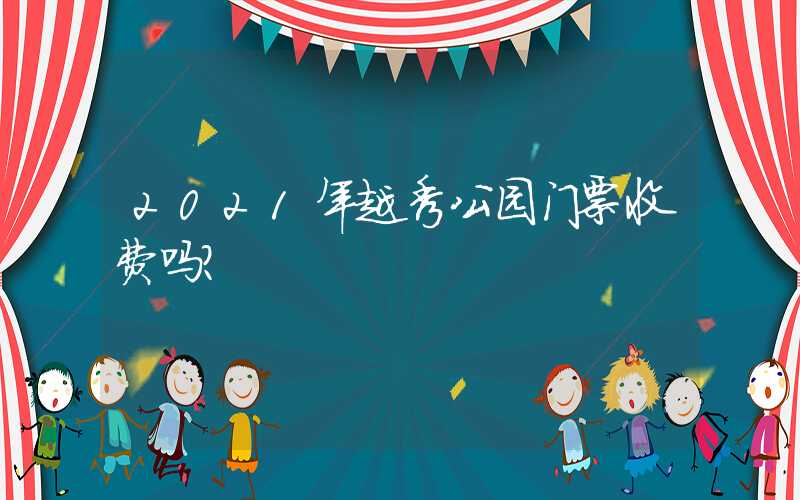 2021年越秀公园门票收费吗？