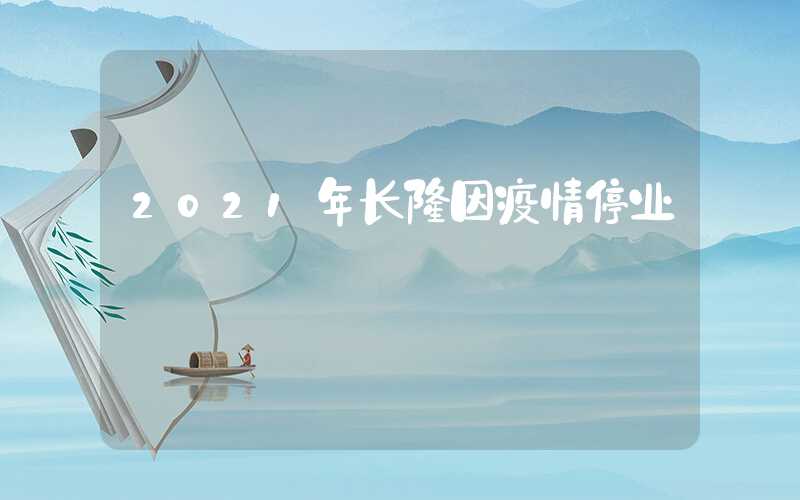 2021年长隆因疫情停业