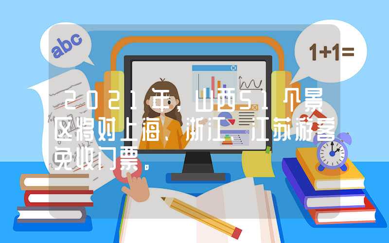 2021年，山西51个景区将对上海、浙江、江苏游客免收门票。