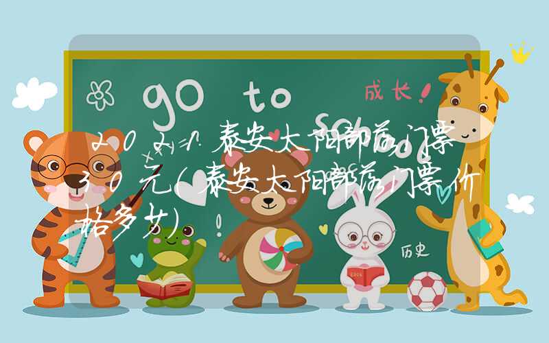 2021泰安太阳部落门票30元(泰安太阳部落门票价格多少)