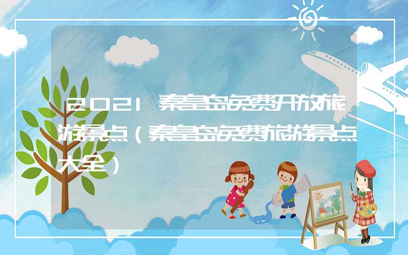 2021秦皇岛免费开放旅游景点(秦皇岛免费旅游景点大全)