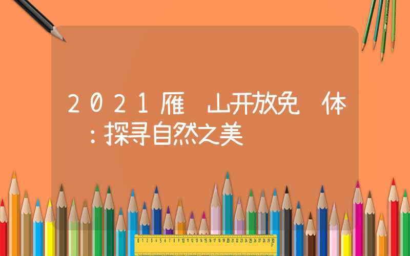 2021雁荡山开放免费体验：探寻自然之美