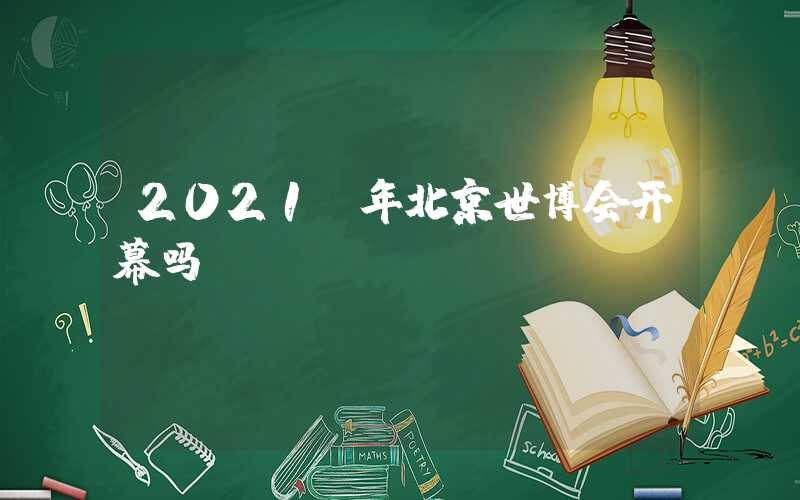 2021 年北京世博会开幕吗？