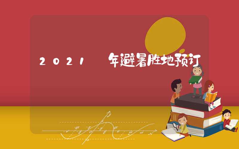 2021 年避暑胜地预订