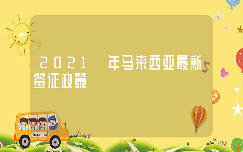 2021 年马来西亚最新签证政策