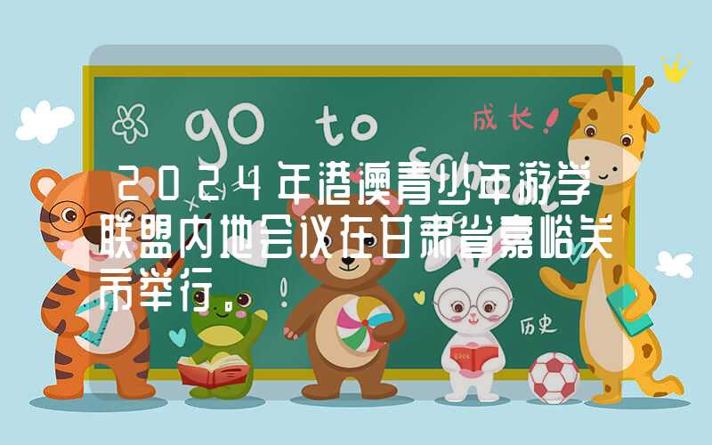 2024年港澳青少年游学联盟内地会议在甘肃省嘉峪关市举行。